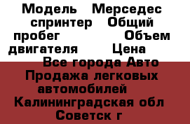  › Модель ­ Мерседес спринтер › Общий пробег ­ 465 000 › Объем двигателя ­ 3 › Цена ­ 450 000 - Все города Авто » Продажа легковых автомобилей   . Калининградская обл.,Советск г.